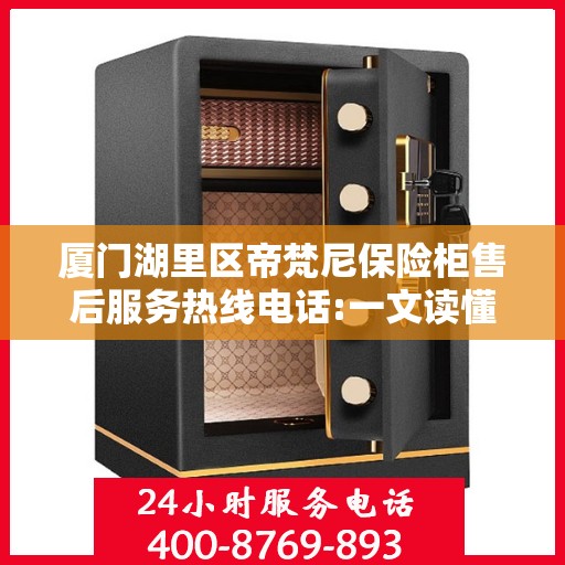 厦门湖里区帝梵尼保险柜售后服务热线电话:一文读懂