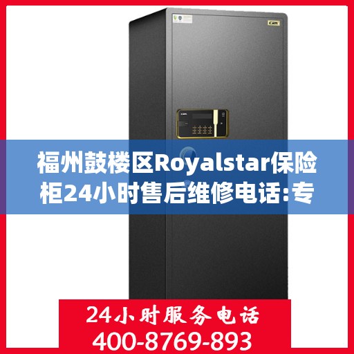 福州鼓楼区Royalstar保险柜24小时售后维修电话:专业指南最新攻略