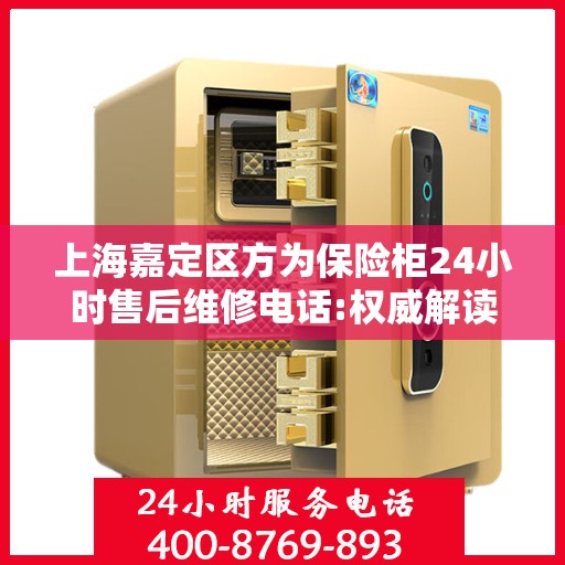 上海嘉定区方为保险柜24小时售后维修电话:权威解读