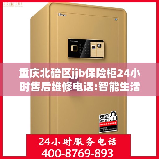 重庆北碚区jjb保险柜24小时售后维修电话:智能生活缔造者