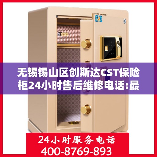 无锡锡山区创斯达CST保险柜24小时售后维修电话:最新权威推荐