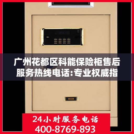 广州花都区科能保险柜售后服务热线电话:专业权威指南