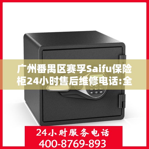 广州番禺区赛孚Saifu保险柜24小时售后维修电话:全攻略