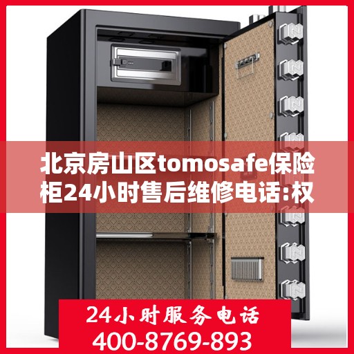 北京房山区tomosafe保险柜24小时售后维修电话:权威信息