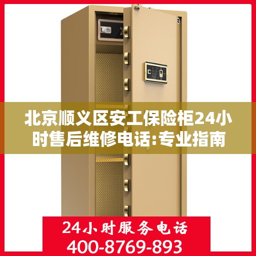 北京顺义区安工保险柜24小时售后维修电话:专业指南最新攻略