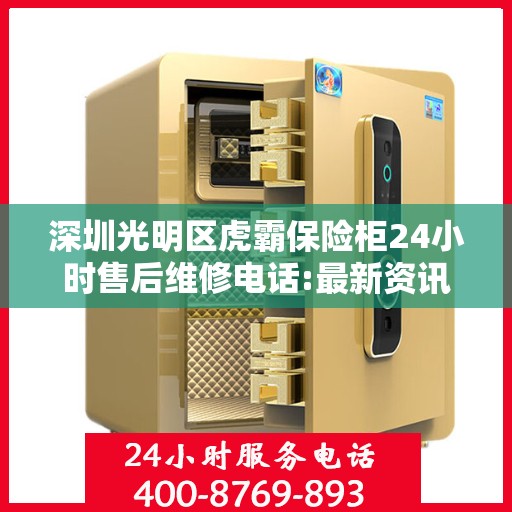 深圳光明区虎霸保险柜24小时售后维修电话:最新资讯