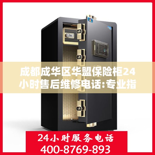 成都成华区华盟保险柜24小时售后维修电话:专业指南最新攻略