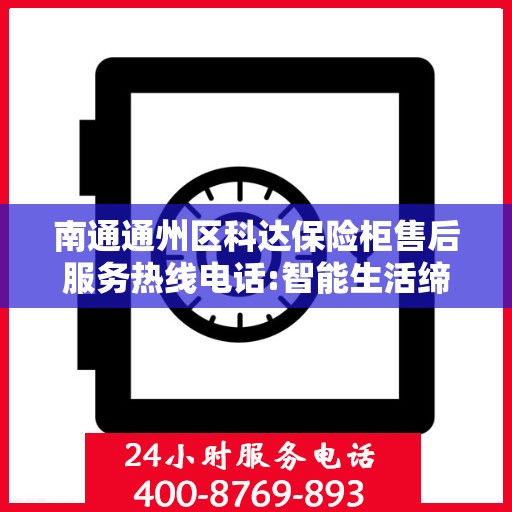 南通通州区科达保险柜售后服务热线电话:智能生活缔造者