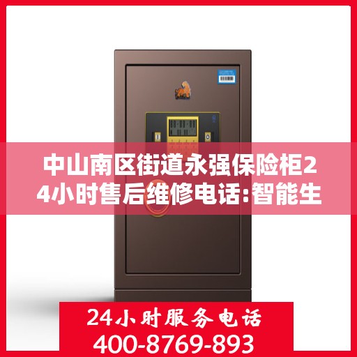 中山南区街道永强保险柜24小时售后维修电话:智能生活缔造者