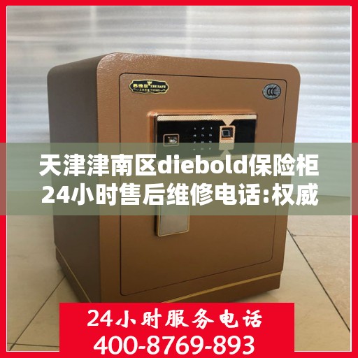 天津津南区diebold保险柜24小时售后维修电话:权威信息