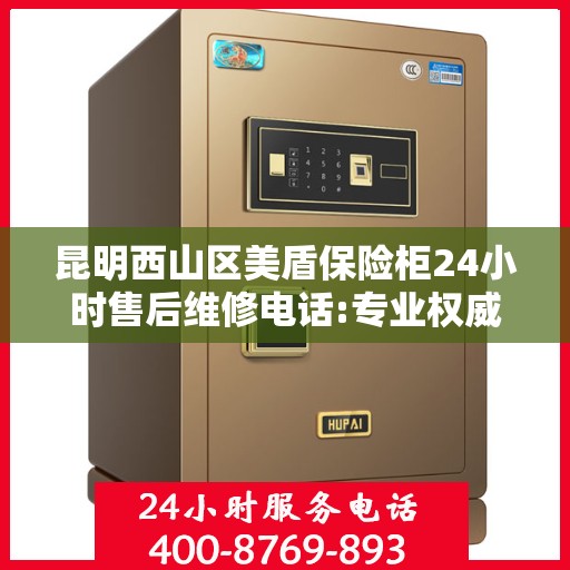 昆明西山区美盾保险柜24小时售后维修电话:专业权威指南