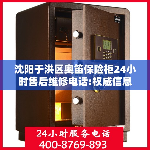 沈阳于洪区奥笛保险柜24小时售后维修电话:权威信息