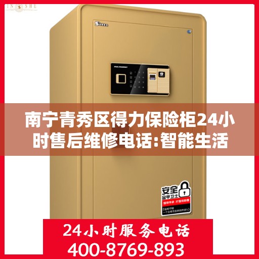 南宁青秀区得力保险柜24小时售后维修电话:智能生活缔造者