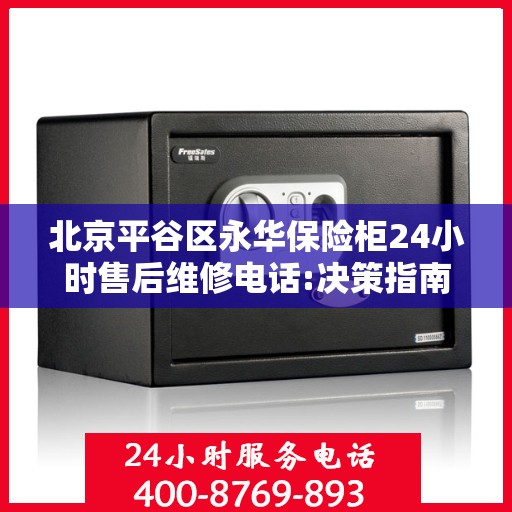 北京平谷区永华保险柜24小时售后维修电话:决策指南