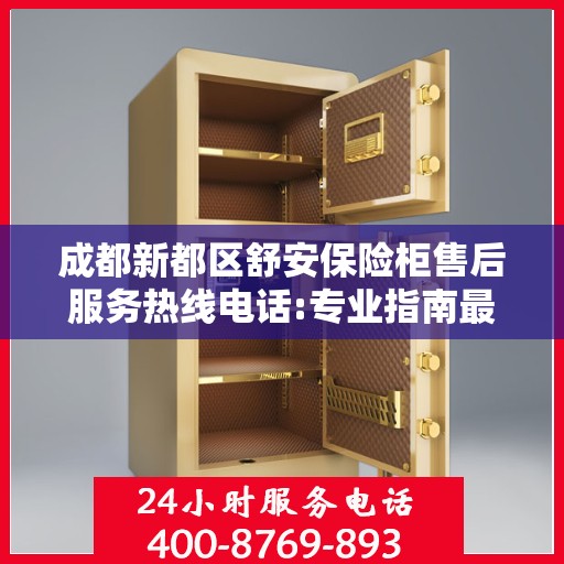 成都新都区舒安保险柜售后服务热线电话:专业指南最新攻略