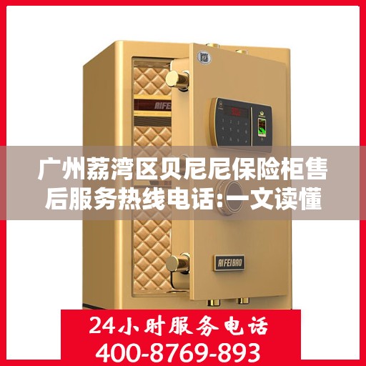 广州荔湾区贝尼尼保险柜售后服务热线电话:一文读懂