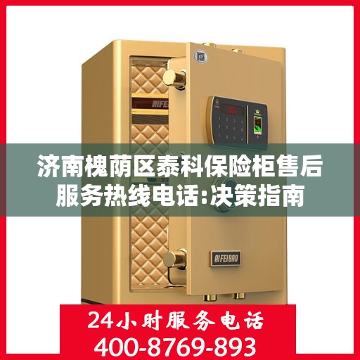 济南槐荫区泰科保险柜售后服务热线电话:决策指南