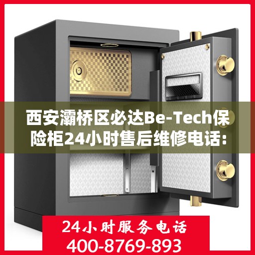 西安灞桥区必达Be-Tech保险柜24小时售后维修电话:最新权威推荐