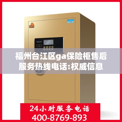 福州台江区ga保险柜售后服务热线电话:权威信息