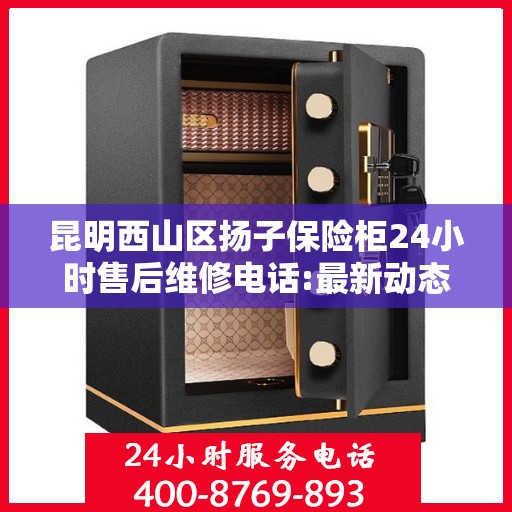 昆明西山区扬子保险柜24小时售后维修电话:最新动态
