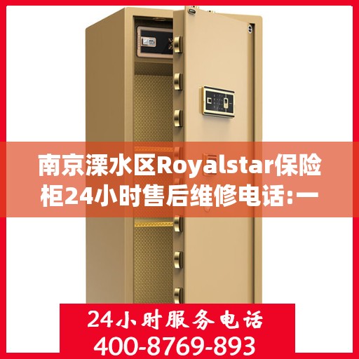 南京溧水区Royalstar保险柜24小时售后维修电话:一文读懂