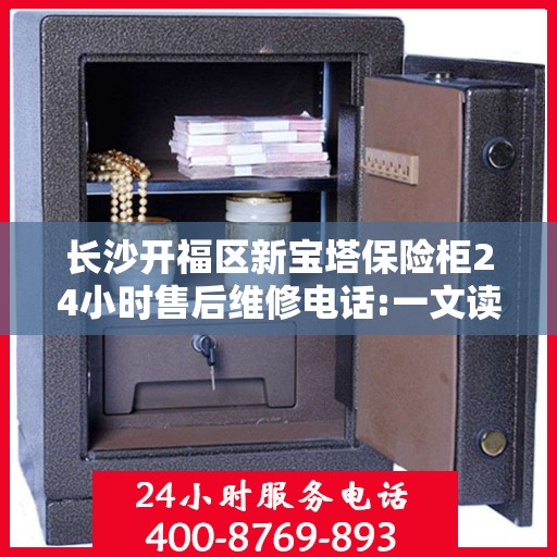 长沙开福区新宝塔保险柜24小时售后维修电话:一文读懂