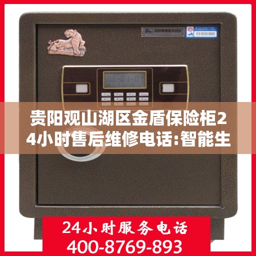 贵阳观山湖区金盾保险柜24小时售后维修电话:智能生活缔造者