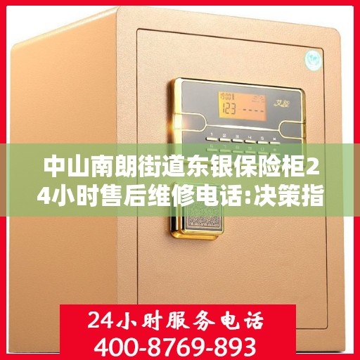 中山南朗街道东银保险柜24小时售后维修电话:决策指南