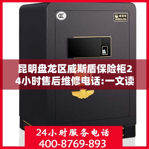 昆明盘龙区威斯盾保险柜24小时售后维修电话:一文读懂