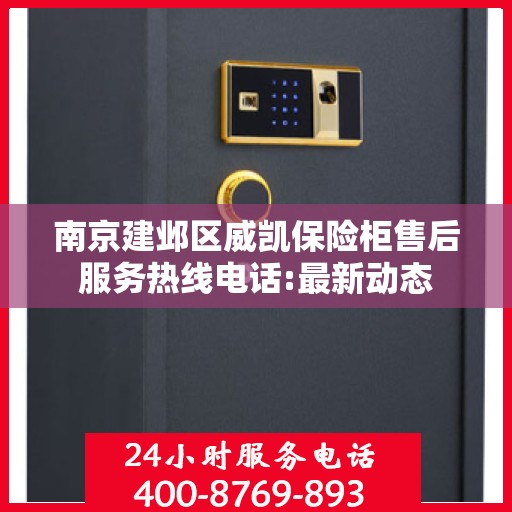 南京建邺区威凯保险柜售后服务热线电话:最新动态