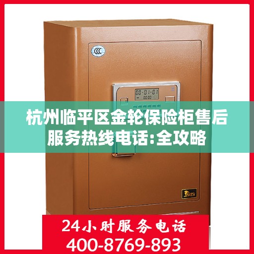 杭州临平区金轮保险柜售后服务热线电话:全攻略