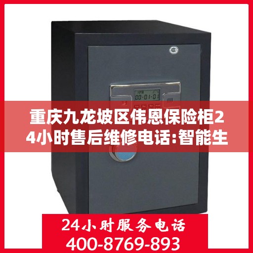 重庆九龙坡区伟恩保险柜24小时售后维修电话:智能生活缔造者