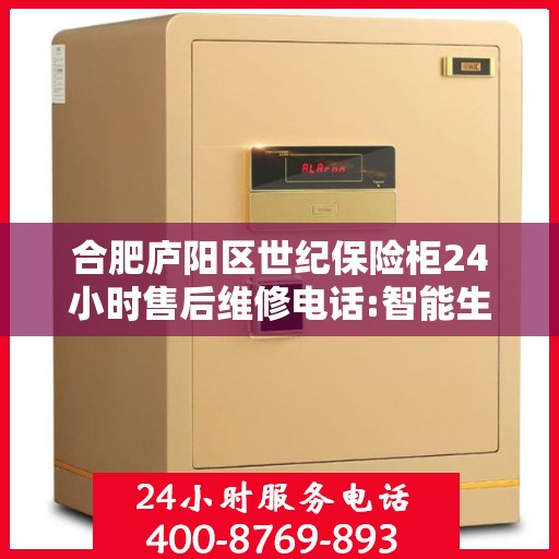 合肥庐阳区世纪保险柜24小时售后维修电话:智能生活缔造者