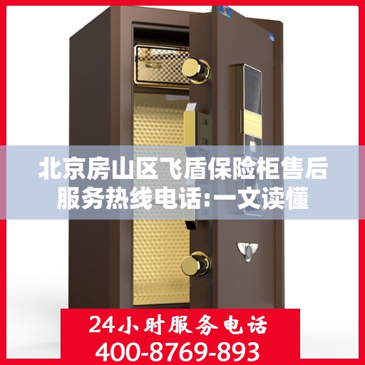 北京房山区飞盾保险柜售后服务热线电话:一文读懂