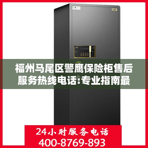 福州马尾区警鹰保险柜售后服务热线电话:专业指南最新攻略