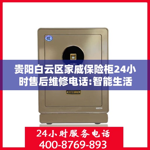 贵阳白云区家威保险柜24小时售后维修电话:智能生活缔造者