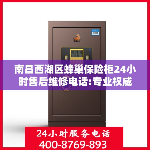 南昌西湖区蜂巢保险柜24小时售后维修电话:专业权威指南