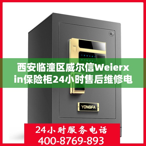 西安临潼区威尔信Weierxin保险柜24小时售后维修电话:决策指南
