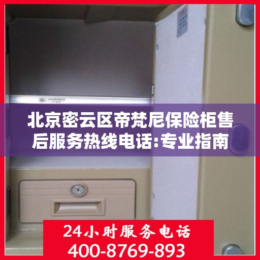 北京密云区帝梵尼保险柜售后服务热线电话:专业指南最新攻略