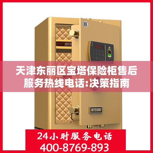 天津东丽区宝塔保险柜售后服务热线电话:决策指南