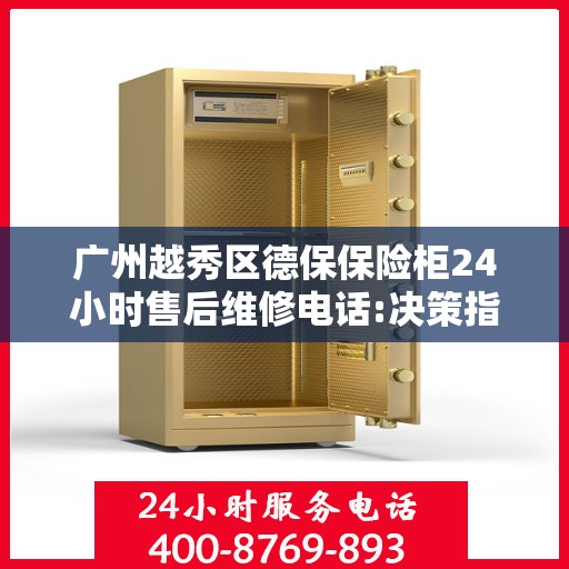 广州越秀区德保保险柜24小时售后维修电话:决策指南