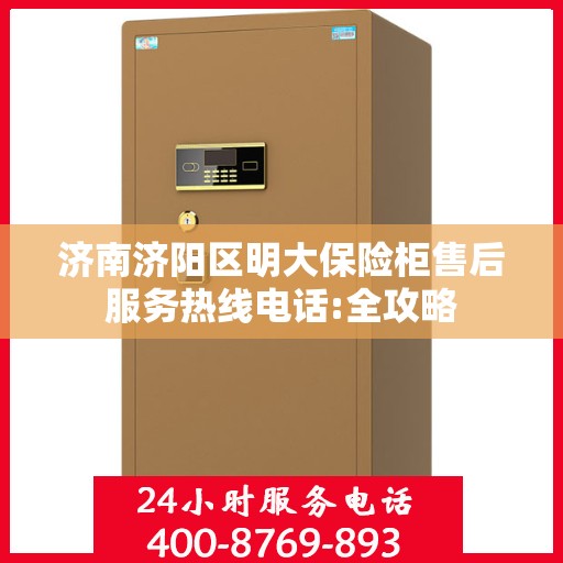 济南济阳区明大保险柜售后服务热线电话:全攻略