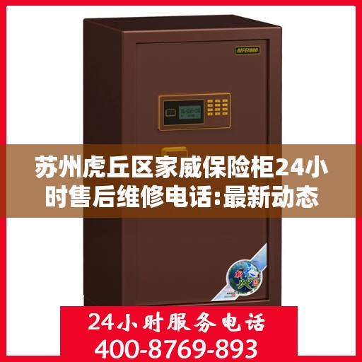 苏州虎丘区家威保险柜24小时售后维修电话:最新动态