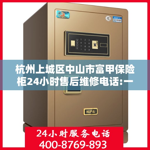 杭州上城区中山市富甲保险柜24小时售后维修电话:一文读懂