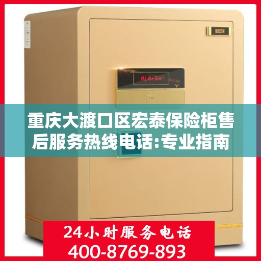 重庆大渡口区宏泰保险柜售后服务热线电话:专业指南最新攻略