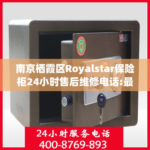 南京栖霞区Royalstar保险柜24小时售后维修电话:最新资讯