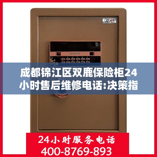 成都锦江区双鹿保险柜24小时售后维修电话:决策指南