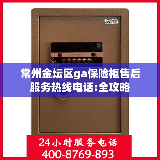 常州金坛区ga保险柜售后服务热线电话:全攻略