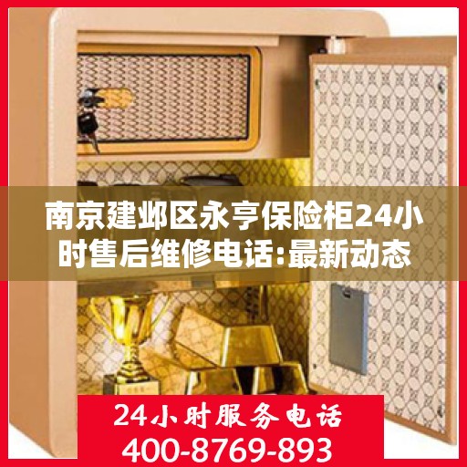 南京建邺区永亨保险柜24小时售后维修电话:最新动态