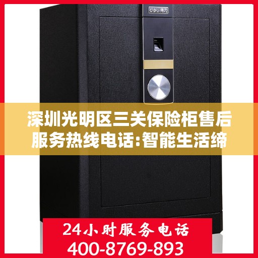 深圳光明区三关保险柜售后服务热线电话:智能生活缔造者